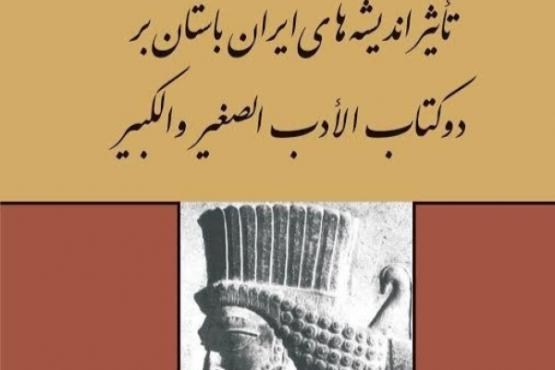 تأثیر اندیشه­‌های ایران باستان بر دو کتاب الأدب الصغیر و الأدب الکبیر