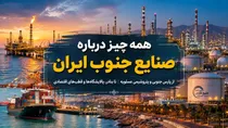 همه چیز درباره صنایع جنوب ایران | از پارس جنوبی و پتروشیمی عسلویه تا بنادر، پالایشگاه‌ها و قطب‌های اقتصادی کشور