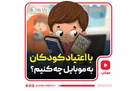 با اعتیاد کودکان به موبایل چه کار کنیم؟