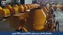 راهنمای انتخاب بین بتونیر ۵۰۰ لیتری و ۳۵۰ لیتری برای پروژه‌های ساختمانی