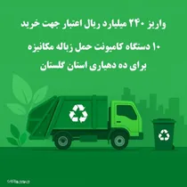 واریز ۲۴۰ میلیارد ریال اعتبار جهت خرید ۱۰ دستگاه کامیونت حمل زباله مکانیزه برای ده دهیاری استان گلستان