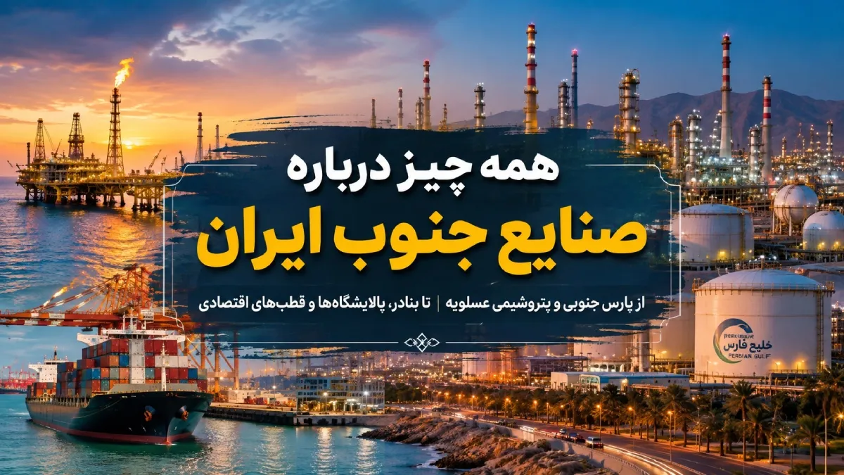 همه چیز درباره صنایع جنوب ایران | از پارس جنوبی و پتروشیمی عسلویه تا بنادر، پالایشگاه‌ها و قطب‌های اقتصادی کشور