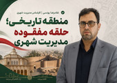 🔹منطقه تاریخی؛ حلقه مفقوده مدیریت شهری